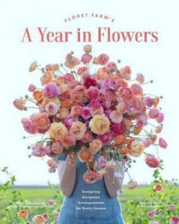 Floret Farms A Year In Flowers by Chris Benzakein & Erin Benzakein & Jill Jorgensen & Julie Chai