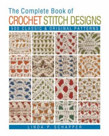 The Complete Book Of Crochet Stitch Designs: 500 Classic And Original Patterns by Linda P Schapper