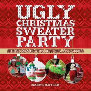 Ugly Christmas Sweater Party: Christmas Crafts, Recipes, Activities by Matt Shay & Brandy Shay