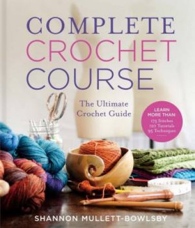 Complete Crochet Course by Shannon Mullett-Bowlsby & Jason Mullett-Bowlsby