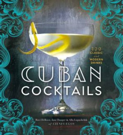 Cuban Cocktails: 100 Classic And Modern Drinks by Ravi DeRossi & Jane Danger & Alla Lapushchik