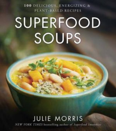 Superfood Soups: 100 Delicious, Energizing And Plant-Based Recipes by Julie Morris