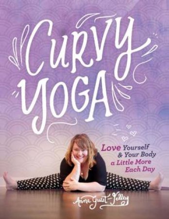 Curvy Yoga®: Love Yourself And Your Body A Little More Each Day by Anna Guest-Jelley