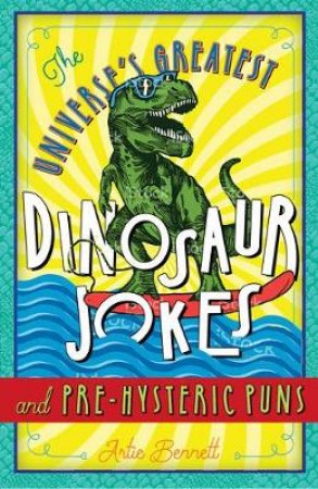 The Universe's Greatest Dinosaur Jokes And Pre-Hysteric Puns by Artie Bennett