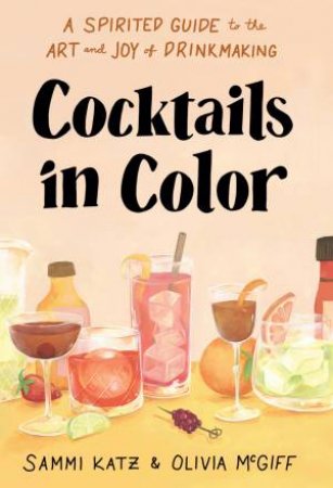 Cocktails in Color by Sammi Katz & Olivia McGiff