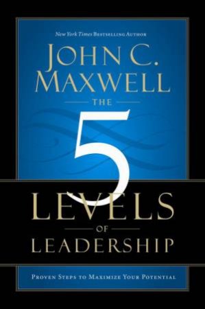 The Five Levels of Leadership by John C Maxwell