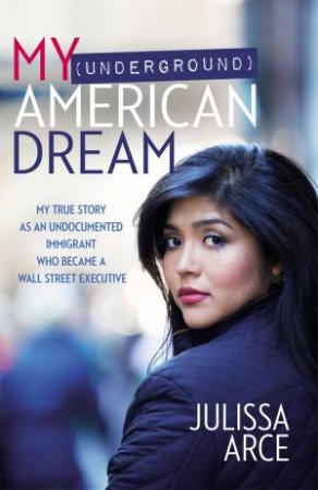 My (Underground) American Dream by Julissa Arce