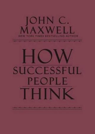 How Successful People Think: Change Your Thinking, Change Your Life by John C. Maxwell