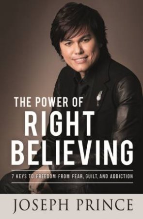 The Power of Right Believing by Joseph Prince