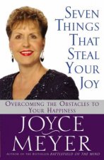 Seven Things That Steal Your Joy Overcoming the Obstacles to Your Happiness