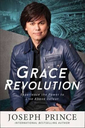 Grace Revolution: Experience The Power To Live Above Defeat by Joseph Prince