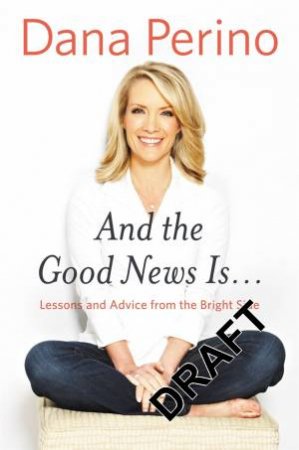 And The Good News Is... by Dana Perino