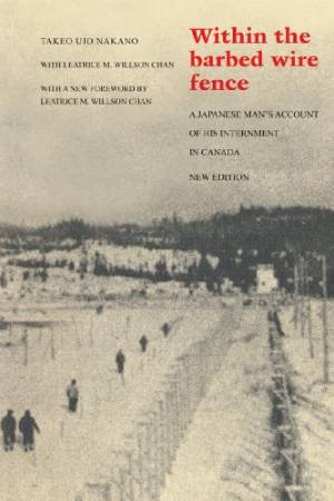 Within the Barbed Wire Fence: A Japanese Man's Account of His Internment in Canada by NAKANO TAKEO UJO AND CHAN LEATRICE