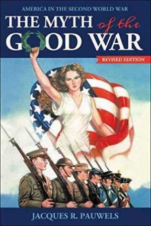 Myth of the Good War: America in the Second World War by PAUWELS JACQUES R.