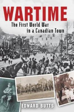 Wartime: The First World War in a Canadian Town by EDWARD BUTTS