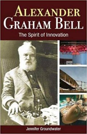 Alexander Graham Bell: The Spirit Of Innovation by Jennifer Groundwater