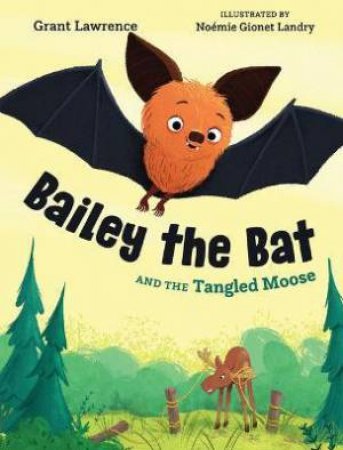 Bailey The Bat And The Tangled Moose by Grant Lawrence & Nomie Gionet Landry