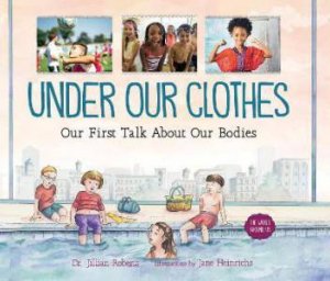 Under Our Clothes: Our First Talk About Our Bodies by Dr. Jillian Roberts