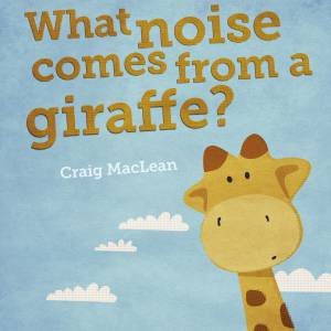 What Noise Comes From A Giraffe? by Craig MacLean