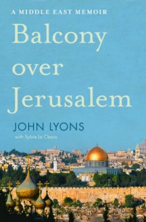 Balcony Over Jerusalem: A Middle East Memoir by John Lyons