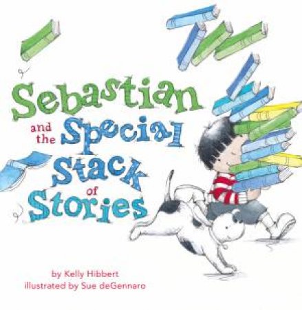 Sebastian And The Special Stack Of Stories by Kelly Hibbert & Sue deGennaro