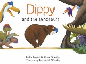 Dippy And The Dinosaurs by Jackie French & Bruce Whatley & Ben Smith Whatley