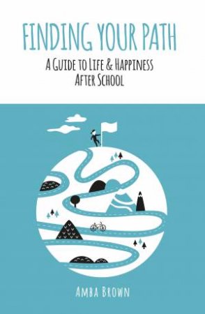 Finding Your Path: A Guide To Life And Happiness After School by Amba Brown