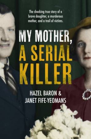 My Mother, A Serial Killer by Hazel Baron & Janet Fife-Yeomans