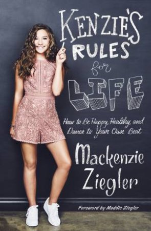 Kenzie's Rules for Life: How to Be Happy, Healthy, and Dance to Your Own Beat by Mackenzie Ziegler