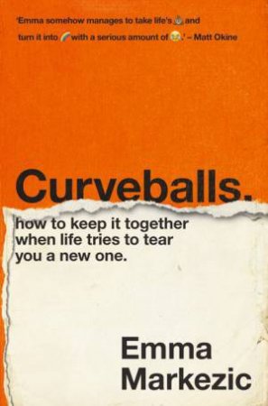 Curveballs: How To Keep It Together When Life Tries To Tear You A New One by Emma Markezic