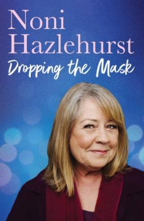 Dropping the Mask: The long-awaited inspiring new memoir from the legendary Australian screen icon beloved by all by Noni Hazlehurst