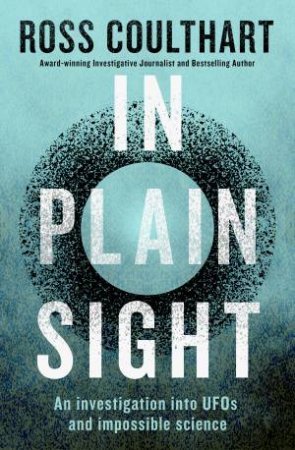 In Plain Sight: An investigation into UFOs and impossible science by Ross Coulthart