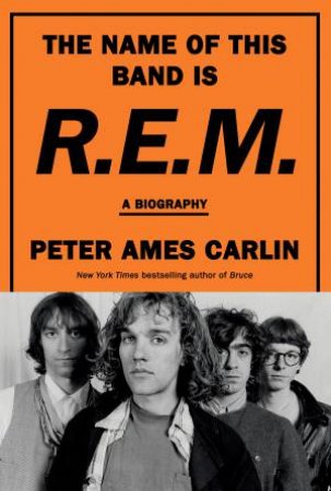 The Name Of This Band Is R.E.M: An electrifying biography of influentialalternative American rock band, by best selling author of BRUCE, PAUL Mc by Peter Ames Carlin