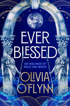 Ever Blessed: A spellbinding new fantasy series with magic and spicy romance from a debut author, perfect for fans of Rebecca Yarros, AK Mulf by Olivia O'Flynn