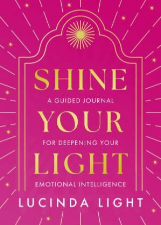 Shine Your Light: A Guided Journal for Deepening Your Emotional Intelligence by Lucinda Light