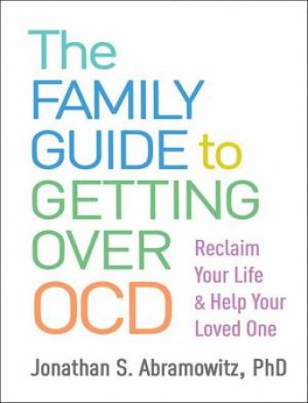 The Family Guide To Getting Over OCD by Jonathan S. Abramowitz