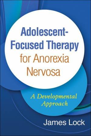 Adolescent-Focused Therapy For Anorexia Nervosa by James Lock