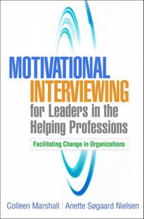 Motivational Interviewing For Leaders In The Helping Professions by Colleen Marshall & Anette Sogaard Nielsen