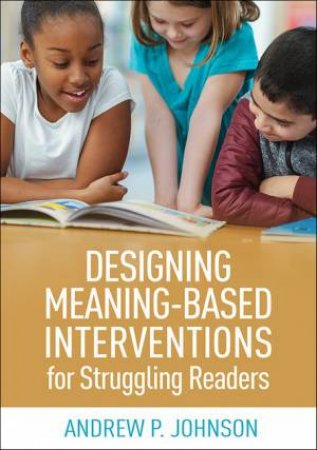 Designing Meaning-Based Interventions For Struggling Readers by Andrew, P. Johnson