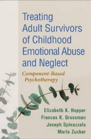 Treating Adult Survivors Of Childhood Emotional Abuse And Neglect by Frances K. Grossman, Joseph Spinaz & Elizabeth K. Hopper