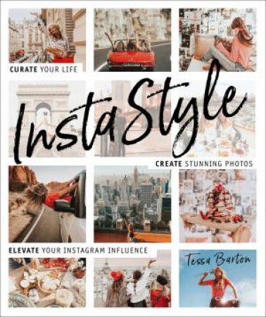 InstaStyle: Curate Your Life, Create Stunning Photos, And Captivate Your Instagram Following by Tessa Barton