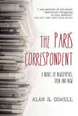 The Paris Correspondent: A Novel of Newspapers, Then and Now by Alan Cowell