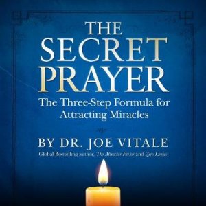 The Secret Prayer: The Three-Step Formula For Attracting Miracles (Unabridged) by Joe Vitale