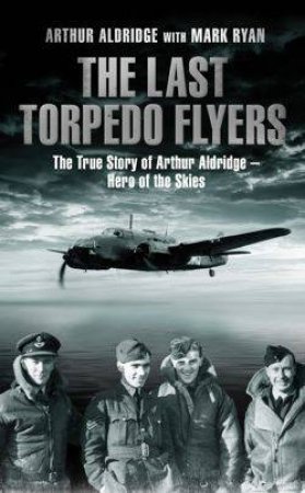 The Last Torpedo Flyers by Arthur Aldridge