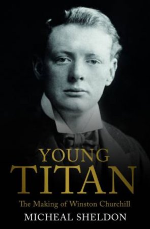 Young Titan: The Making of Winston Churchill by Michael Shelden