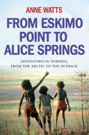 From Eskimo Point to Alice Springs by Anne Watts