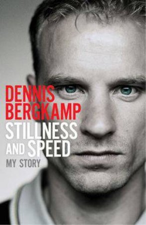 Stillness and Speed: My Story by Dennis Bergkamp