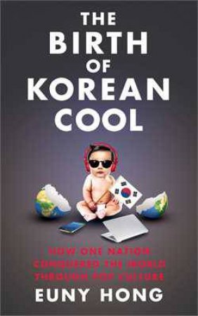 The Birth of Korean Cool: How One Nation is Conquering the World Through PopCulture by Euny Hong