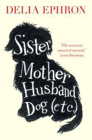 Sister, Mother, Husband, Dog (Etc) by Delia Ephron