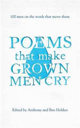 Poems That Make Grown Men Cry: 100 Men on the Words That Move Them by Anthony Holden & Ben Holden